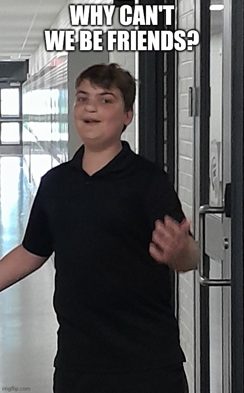 Send this to social media. He loves to sing this song to me... what a goon. | WHY CAN'T WE BE FRIENDS? | image tagged in weird kid,school,stupid people,human stupidity,annoying people | made w/ Imgflip meme maker