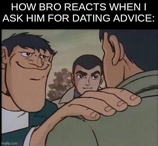 he's got my back | HOW BRO REACTS WHEN I ASK HIM FOR DATING ADVICE: | image tagged in hand on shoulder guy,memes,dating | made w/ Imgflip meme maker
