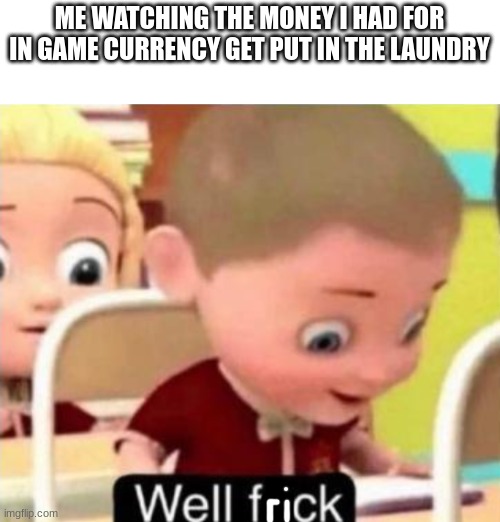 well i mean at least its clean now but its totally ruined | ME WATCHING THE MONEY I HAD FOR IN GAME CURRENCY GET PUT IN THE LAUNDRY | image tagged in well frick,memes,funny,gifs,i dont know man | made w/ Imgflip meme maker
