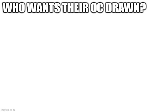 WHO WANTS THEIR OC DRAWN? | made w/ Imgflip meme maker