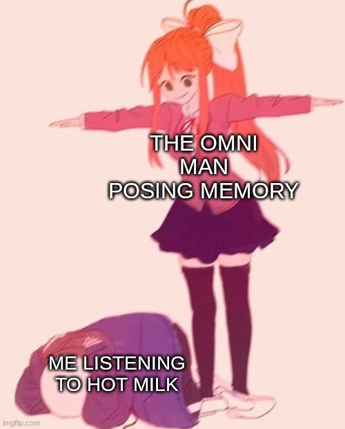 I cant get it OUT OF MY HEAD!! | THE OMNI MAN POSING MEMORY; ME LISTENING TO HOT MILK | image tagged in anime t pose,omni man,memes,music | made w/ Imgflip meme maker