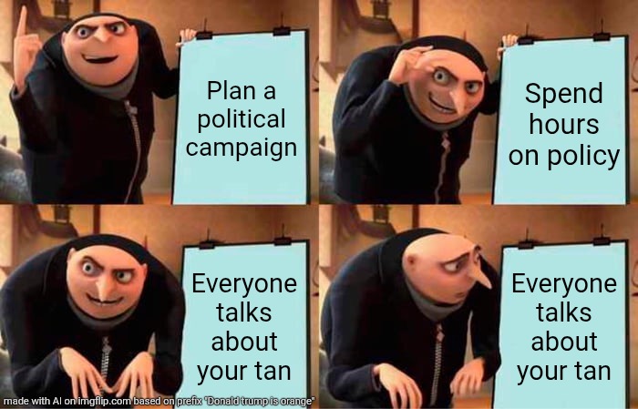 Trump in a nutshell | Plan a political campaign; Spend hours on policy; Everyone talks about your tan; Everyone talks about your tan | image tagged in memes,gru's plan | made w/ Imgflip meme maker