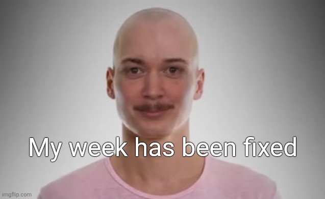 Bald Jimmyhere | My week has been fixed | image tagged in bald jimmyhere | made w/ Imgflip meme maker