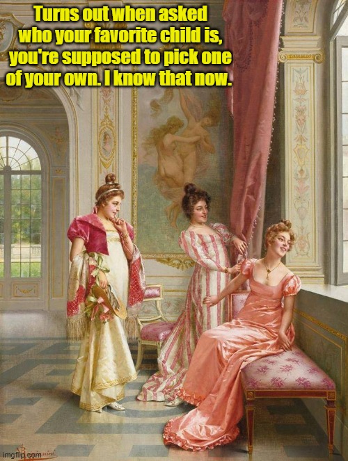 classic art meme | Turns out when asked who your favorite child is, you're supposed to pick one of your own. I know that now. | image tagged in mom who is your favorite | made w/ Imgflip meme maker
