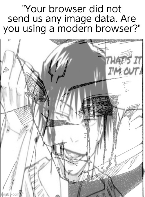 Shut. Please, | "Your browser did not send us any image data. Are you using a modern browser?" | image tagged in sukuna crying blood | made w/ Imgflip meme maker