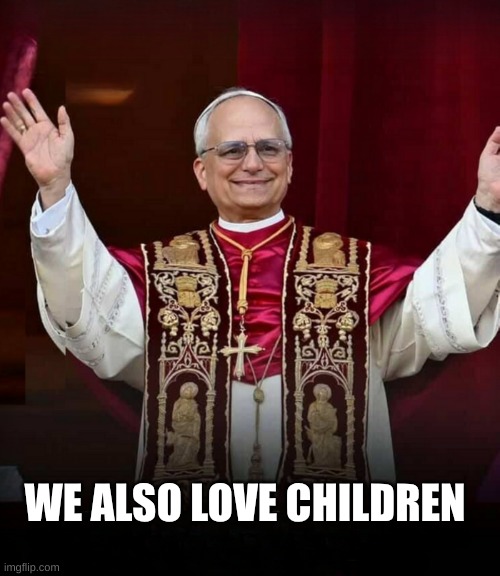 WE ALSO LOVE CHILDREN | image tagged in pope fiction | made w/ Imgflip meme maker