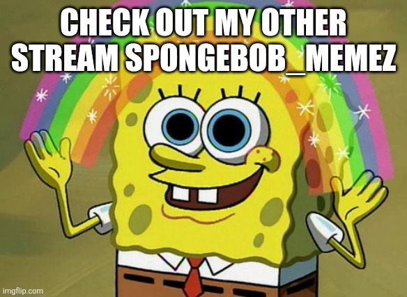 I am the owner of this stream. Check out my other stream if you like spongebob. | CHECK OUT MY OTHER STREAM SPONGEBOB_MEMEZ | image tagged in memes,imagination spongebob | made w/ Imgflip meme maker