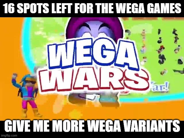 Wega wars | 16 SPOTS LEFT FOR THE WEGA GAMES; GIVE ME MORE WEGA VARIANTS | image tagged in wega wars | made w/ Imgflip meme maker