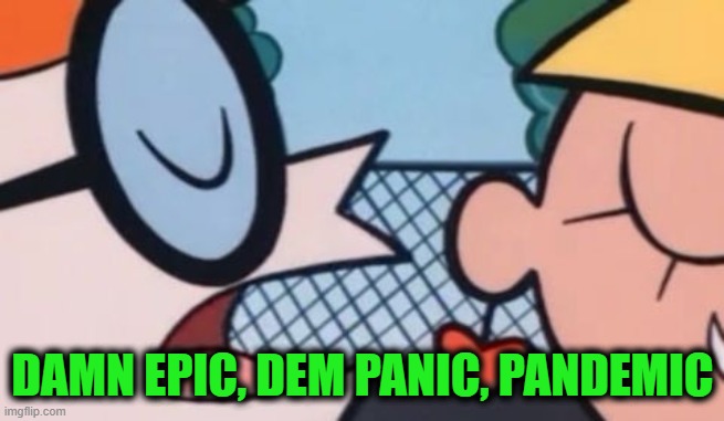 Dexter's Accent | DAMN EPIC, DEM PANIC, PANDEMIC | image tagged in dexter's accent | made w/ Imgflip meme maker