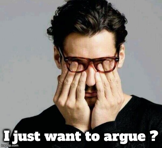 I just want to argue ? | image tagged in reacting to liberals | made w/ Imgflip meme maker