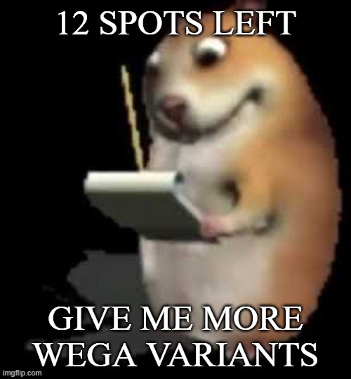 Chomik type | 12 SPOTS LEFT; GIVE ME MORE WEGA VARIANTS | image tagged in chomik type | made w/ Imgflip meme maker
