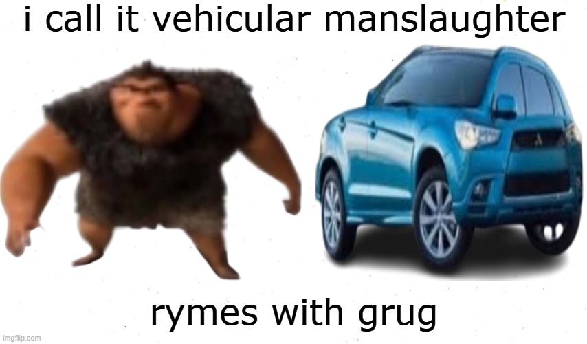d | i call it vehicular manslaughter; rymes with grug | image tagged in grug | made w/ Imgflip meme maker