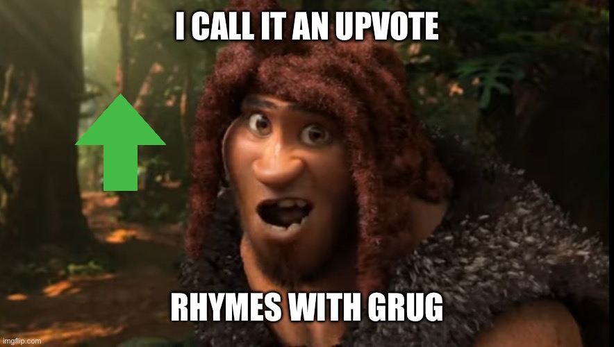I CALL IT AN UPVOTE RHYMES WITH GRUG | image tagged in rhymes with grug | made w/ Imgflip meme maker