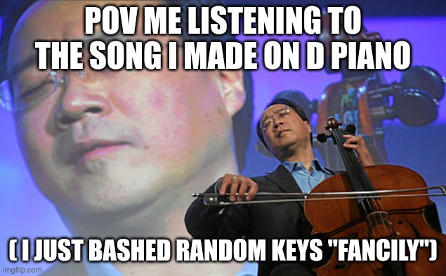 if you had one u no | POV ME LISTENING TO THE SONG I MADE ON D PIANO; ( I JUST BASHED RANDOM KEYS "FANCILY") | image tagged in chinese violin | made w/ Imgflip meme maker