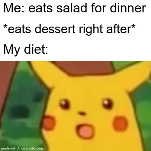 Surprised Pikachu | Me: eats salad for dinner; *eats dessert right after*; My diet: | image tagged in memes,surprised pikachu | made w/ Imgflip meme maker