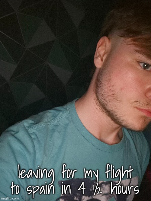 leaving for my flight to spain in 4 ½ hours | made w/ Imgflip meme maker
