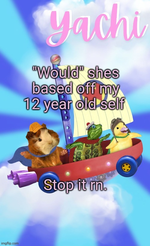 Yachis wonder pet temp (thank you Disco) | "Would" shes based off my 12 year old self; Stop it rn. | image tagged in yachis wonder pet temp thank you disco | made w/ Imgflip meme maker