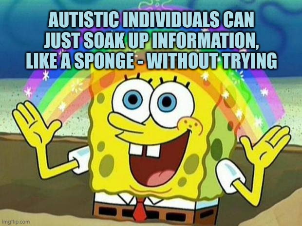 Autistic people can just soak up information without trying | AUTISTIC INDIVIDUALS CAN JUST SOAK UP INFORMATION, LIKE A SPONGE - WITHOUT TRYING | image tagged in soak,information | made w/ Imgflip meme maker