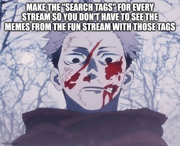 Yuji Itadori | MAKE THE "SEARCH TAGS" FOR EVERY STREAM SO YOU DON'T HAVE TO SEE THE MEMES FROM THE FUN STREAM WITH THOSE TAGS | image tagged in yuji itadori | made w/ Imgflip meme maker