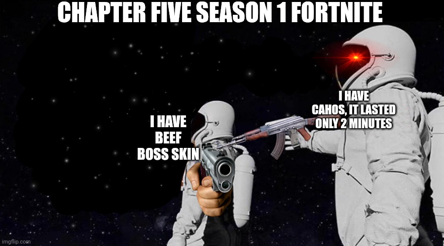 Wait it's all... Always has been | CHAPTER FIVE SEASON 1 FORTNITE; I HAVE CAHOS, IT LASTED ONLY 2 MINUTES; I HAVE BEEF BOSS SKIN | image tagged in wait it's all always has been | made w/ Imgflip meme maker