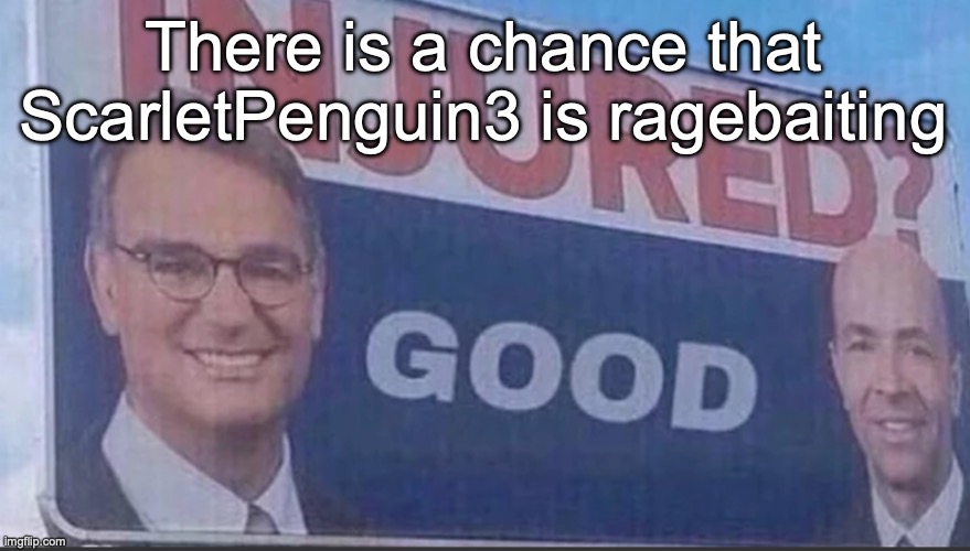 The user didn't posted their bs in multiple streams, but only kept doing so in MSMG bc they get attention here | There is a chance that ScarletPenguin3 is ragebaiting | image tagged in injured good announcement | made w/ Imgflip meme maker