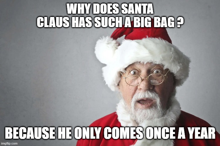 Santa Claus | WHY DOES SANTA CLAUS HAS SUCH A BIG BAG ? BECAUSE HE ONLY COMES ONCE A YEAR | image tagged in santa claus | made w/ Imgflip meme maker