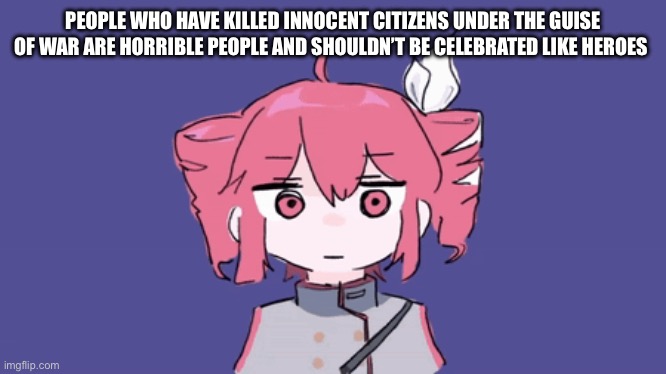 PEOPLE WHO HAVE KILLED INNOCENT CITIZENS UNDER THE GUISE OF WAR ARE HORRIBLE PEOPLE AND SHOULDN’T BE CELEBRATED LIKE HEROES | made w/ Imgflip meme maker