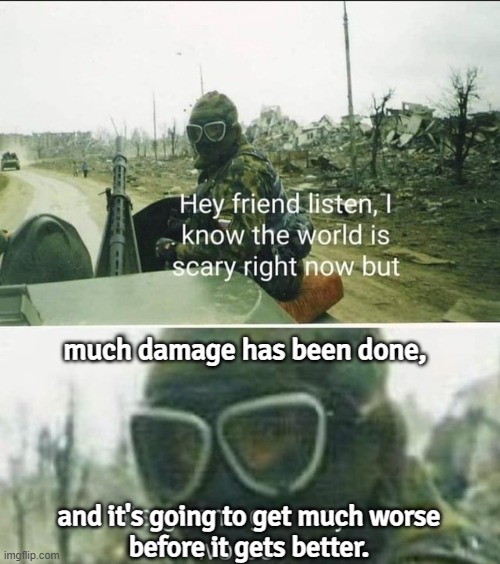 It's Going To Get Much Worse Before It Gets Better | much damage has been done, and it's going to get much worse
before it gets better. | image tagged in it's gonna get worse,world war 3,apocalypse,nuclear war,nuclear bomb,armageddon | made w/ Imgflip meme maker