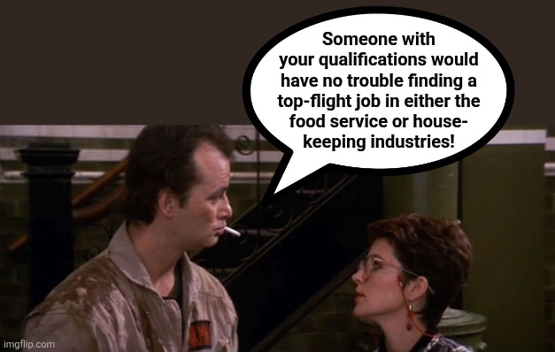 Someone with
your qualifications would
have no trouble finding a
top-flight job in either the
food service or house-
keeping industries! | made w/ Imgflip meme maker