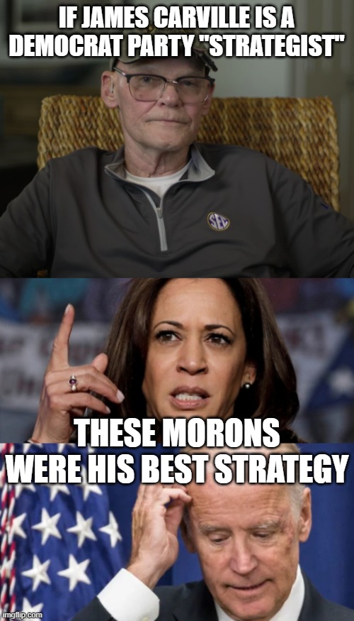 IF JAMES CARVILLE IS A DEMOCRAT PARTY "STRATEGIST" THESE MORONS WERE HIS BEST STRATEGY | image tagged in james carville,kamala harris and joe biden | made w/ Imgflip meme maker