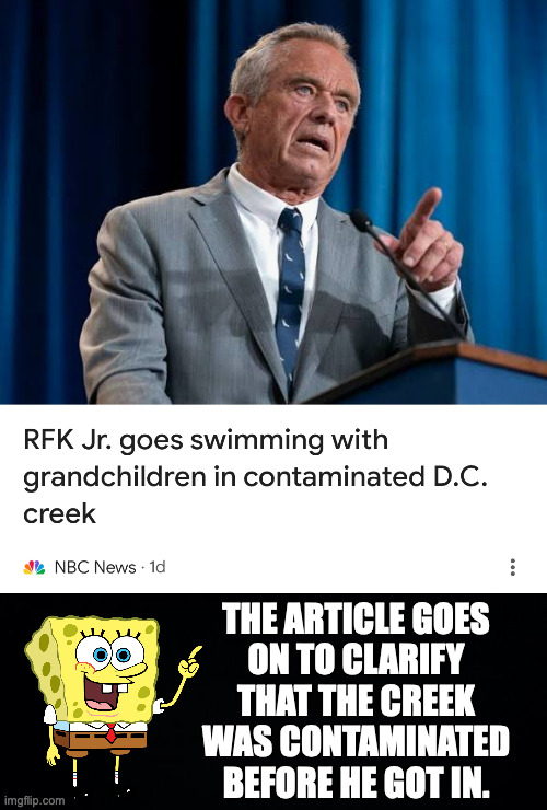 The Secretary of Health and Human Services. | THE ARTICLE GOES
ON TO CLARIFY
THAT THE CREEK
WAS CONTAMINATED
BEFORE HE GOT IN. | image tagged in memes,rfk jr,contaminated | made w/ Imgflip meme maker