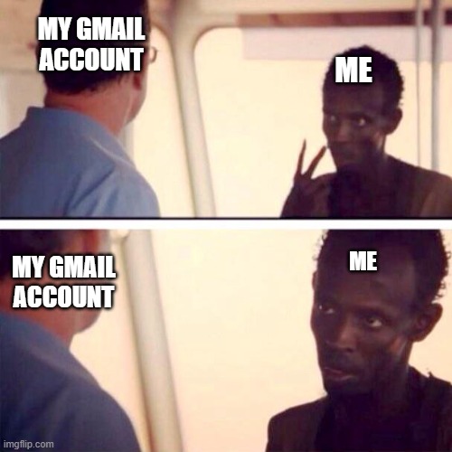 I check it frequently | MY GMAIL ACCOUNT; ME; ME; MY GMAIL ACCOUNT | image tagged in memes,captain phillips - i'm the captain now | made w/ Imgflip meme maker