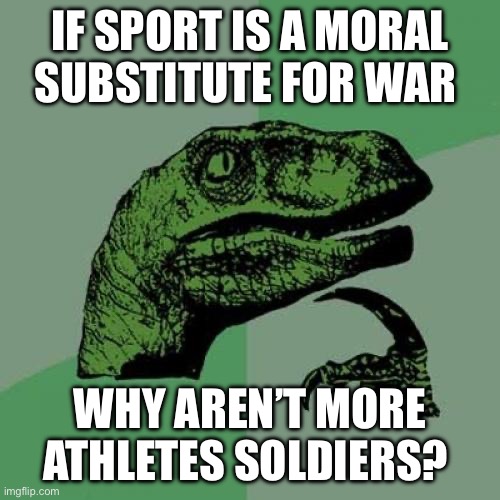 Philosoraptor | IF SPORT IS A MORAL
SUBSTITUTE FOR WAR; WHY AREN’T MORE ATHLETES SOLDIERS? | image tagged in memes,philosoraptor | made w/ Imgflip meme maker