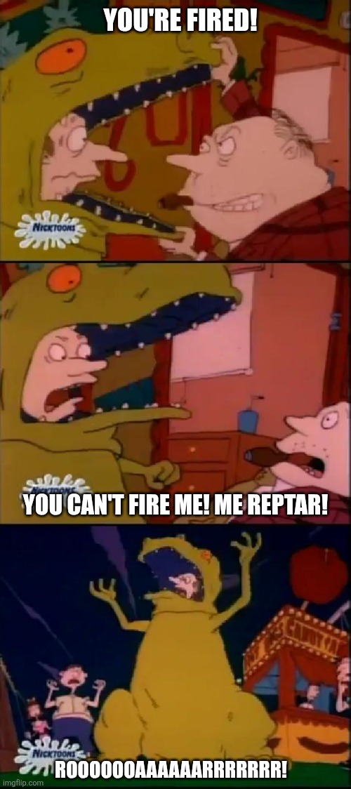 YOU'RE FIRED! YOU CAN'T FIRE ME! ME REPTAR! ROOOOOOAAAAAARRRRRRR! | image tagged in reptar,rugrats | made w/ Imgflip meme maker