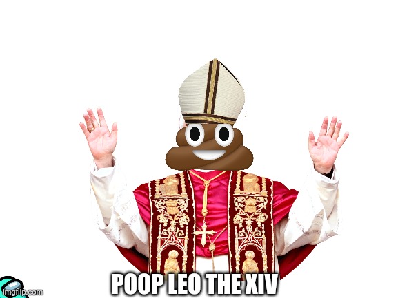 Poop Leo the XIV | POOP LEO THE XIV | image tagged in blank white template | made w/ Imgflip meme maker