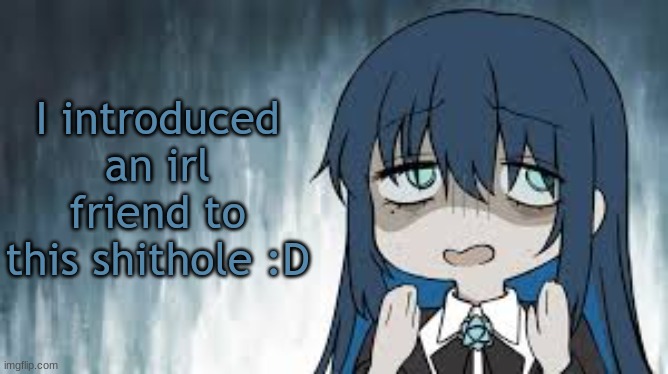 Ado | I introduced an irl friend to this shithole :D | image tagged in ado | made w/ Imgflip meme maker