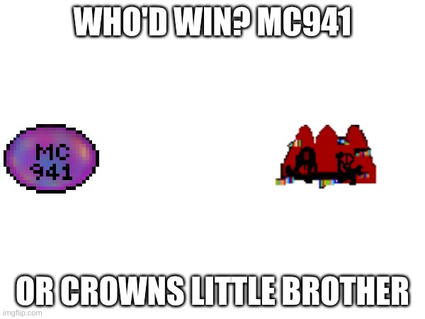 who would win | WHO'D WIN? MC941; OR CROWNS LITTLE BROTHER | image tagged in who would win,tell me | made w/ Imgflip meme maker