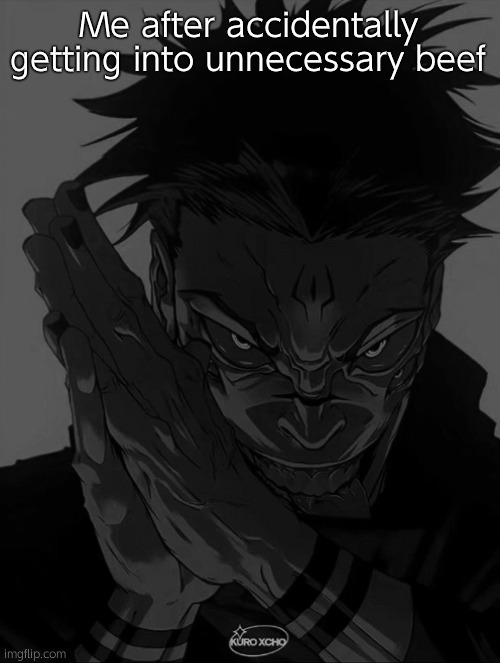 My bad gang | Me after accidentally getting into unnecessary beef | image tagged in sukuna rubbing hands | made w/ Imgflip meme maker