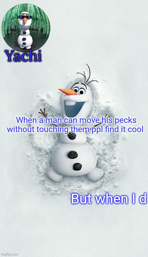 Yachis oalf temp (ty corpse) | When a man can move his pecks without touching them ppl find it cool; But when I d | image tagged in yachis oalf temp ty corpse | made w/ Imgflip meme maker