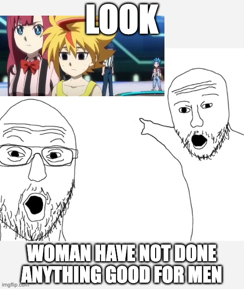 Very very very sad moment | LOOK; WOMAN HAVE NOT DONE ANYTHING GOOD FOR MEN | image tagged in omg look,anime,beyblade,memes | made w/ Imgflip meme maker