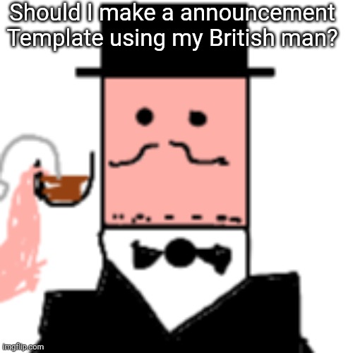 Should I make a announcement Template using my British man? | made w/ Imgflip meme maker