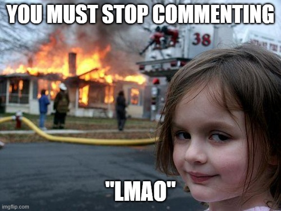 YOU MUST STOP COMMENTING "LMAO" | image tagged in memes,disaster girl | made w/ Imgflip meme maker