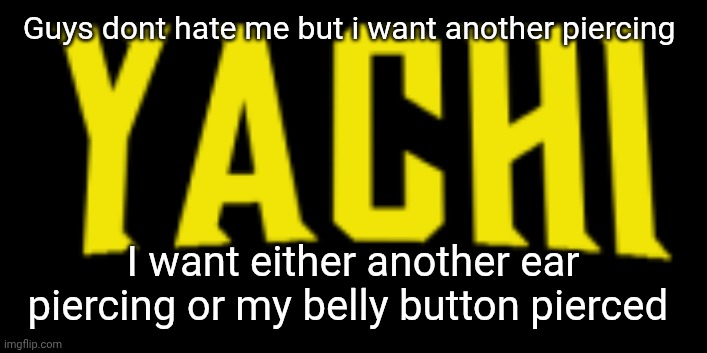 Yachi title card | Guys dont hate me but i want another piercing; I want either another ear piercing or my belly button pierced | image tagged in yachi title card | made w/ Imgflip meme maker