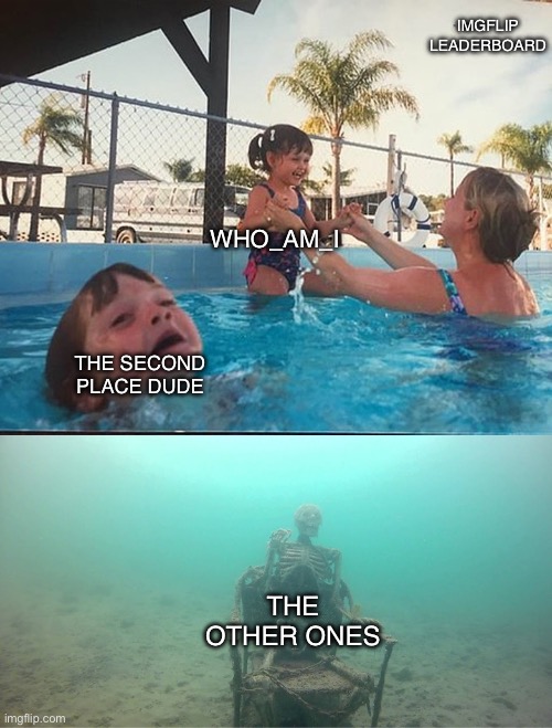 No offense to the others obv | IMGFLIP LEADERBOARD; WHO_AM_I; THE SECOND PLACE DUDE; THE OTHER ONES | image tagged in mother ignoring kid drowning in a pool,funny,fun,memes,spooktober | made w/ Imgflip meme maker