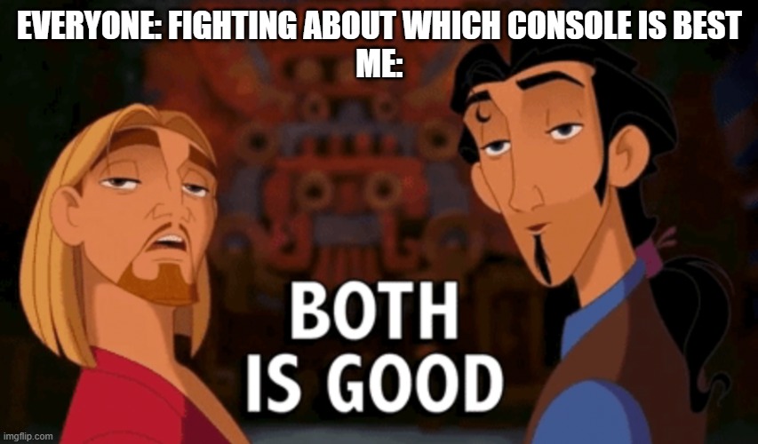Both is Good | EVERYONE: FIGHTING ABOUT WHICH CONSOLE IS BEST
ME: | image tagged in both is good | made w/ Imgflip meme maker