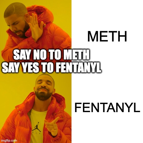 Drake Hotline Bling | METH; SAY NO TO METH SAY YES TO FENTANYL; FENTANYL | image tagged in memes,drake hotline bling,drugs,relatable | made w/ Imgflip meme maker