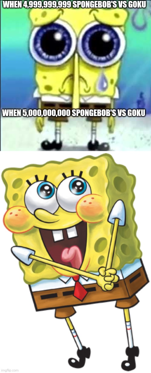 WHEN 4,999,999,999 SPONGEBOB'S VS GOKU
 
 
 
 
 
 
 
 
 
 
 
WHEN 5,000,000,000 SPONGEBOB'S VS GOKU | image tagged in sad spongebob,innocent spongebob | made w/ Imgflip meme maker