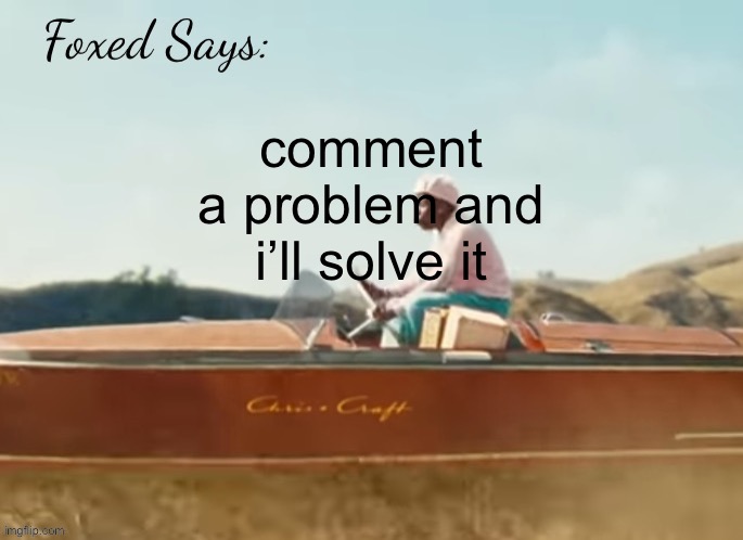 Foxed CMIYGL temp | comment a problem and i’ll solve it | image tagged in foxed cmiygl temp | made w/ Imgflip meme maker