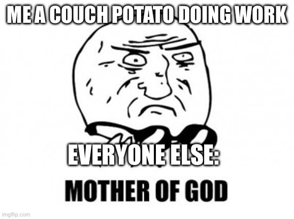 I am clearly a potato | ME A COUCH POTATO DOING WORK; EVERYONE ELSE: | image tagged in memes,mother of god | made w/ Imgflip meme maker
