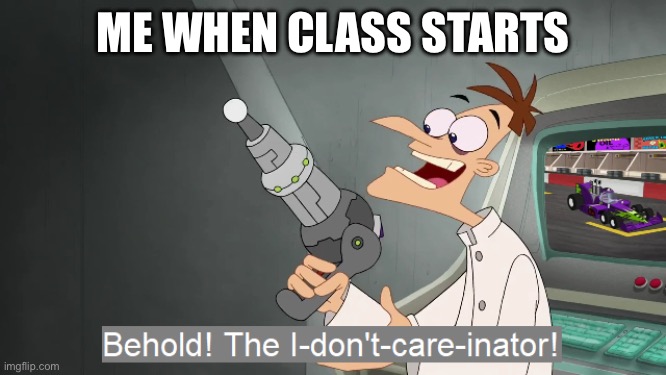 I fall asleep in chemistry | ME WHEN CLASS STARTS | image tagged in the i don't care inator | made w/ Imgflip meme maker